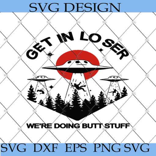 Alien Get In Loser Were Doing Butt Stuff SVG, Butt Stuff, funny UFO SVG ...